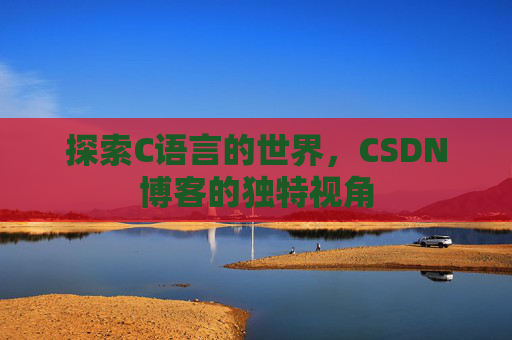 探索C语言的世界，CSDN博客的独特视角